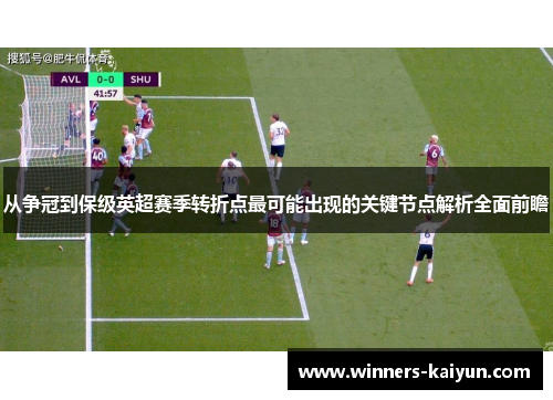 从争冠到保级英超赛季转折点最可能出现的关键节点解析全面前瞻 从争冠到保级英超赛季转折点最可能出现的关键节点解析全面前瞻