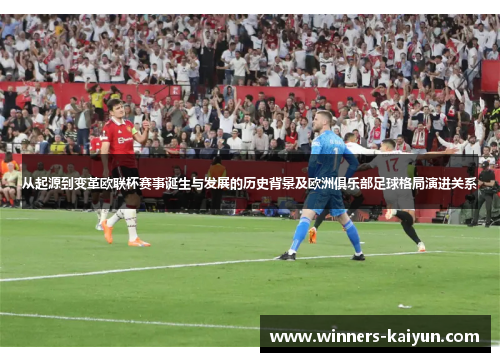 从起源到变革欧联杯赛事诞生与发展的历史背景及欧洲俱乐部足球格局演进关系
