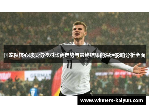 国家队核心球员伤停对比赛走势与最终结果的深远影响分析全面