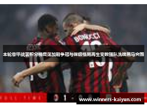 本轮意甲战罢积分榜震荡加剧争冠与保级格局再生变数强队洗牌黑马突围 本轮意甲战罢积分榜震荡加剧争冠与保级格局再生变数强队洗牌黑马突围