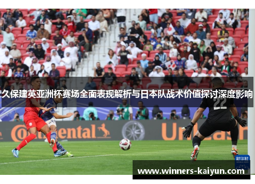 久保建英亚洲杯赛场全面表现解析与日本队战术价值探讨深度影响