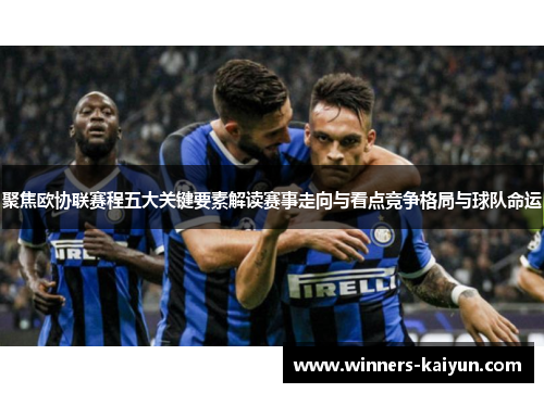 聚焦欧协联赛程五大关键要素解读赛事走向与看点竞争格局与球队命运 聚焦欧协联赛程五大关键要素解读赛事走向与看点竞争格局与球队命运