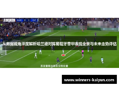 从数据视角深度解析哈兰德对阵葡萄牙意甲表现全景与未来走势评估