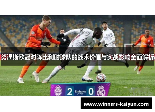 努涅斯欧冠对阵比利时球队的战术价值与实战影响全面解析