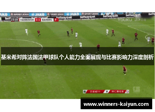 基米希对阵法国法甲球队个人能力全面展现与比赛影响力深度剖析