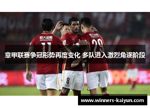 意甲联赛争冠形势再度变化 多队进入激烈角逐阶段