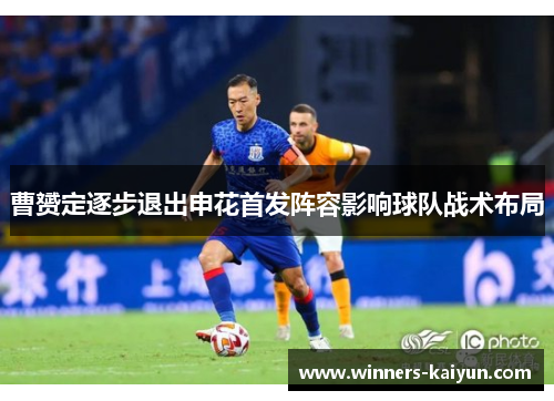 曹赟定逐步退出申花首发阵容影响球队战术布局
