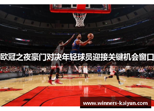 欧冠之夜豪门对决年轻球员迎接关键机会窗口