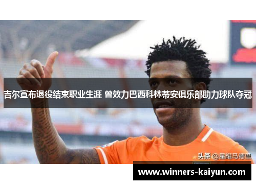 吉尔宣布退役结束职业生涯 曾效力巴西科林蒂安俱乐部助力球队夺冠 吉尔宣布退役结束职业生涯 曾效力巴西科林蒂安俱乐部助力球队夺冠
