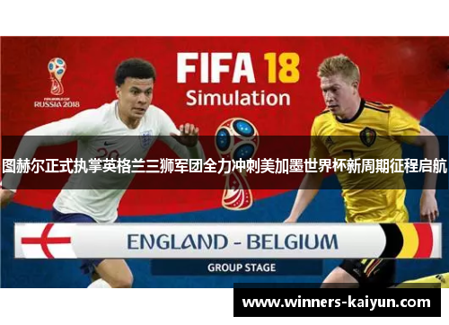 图赫尔正式执掌英格兰三狮军团全力冲刺美加墨世界杯新周期征程启航 图赫尔正式执掌英格兰三狮军团全力冲刺美加墨世界杯新周期征程启航