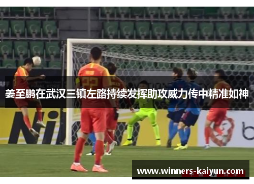姜至鹏在武汉三镇左路持续发挥助攻威力传中精准如神 姜至鹏在武汉三镇左路持续发挥助攻威力传中精准如神