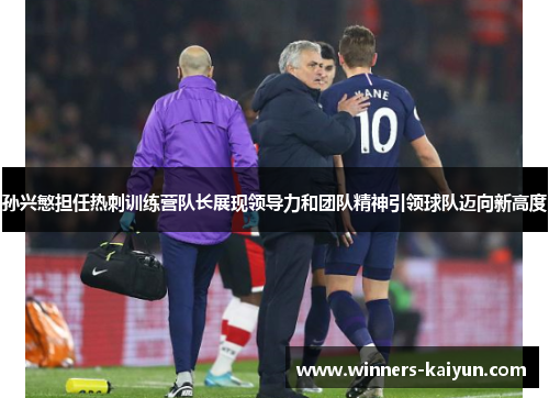 孙兴慜担任热刺训练营队长展现领导力和团队精神引领球队迈向新高度