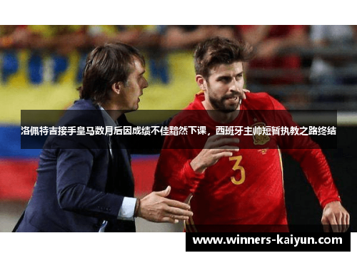 洛佩特吉接手皇马数月后因成绩不佳黯然下课，西班牙主帅短暂执教之路终结