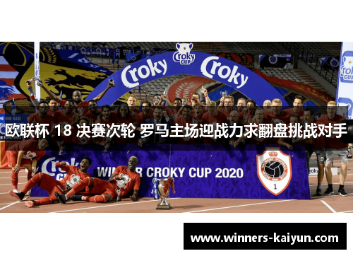欧联杯 18 决赛次轮 罗马主场迎战力求翻盘挑战对手