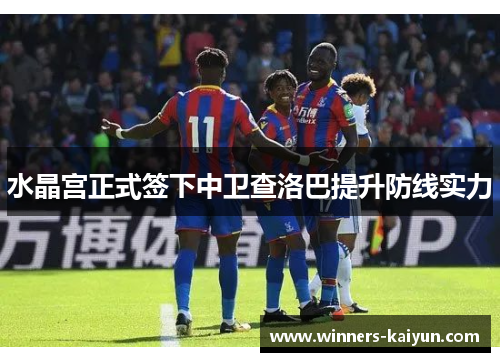 水晶宫正式签下中卫查洛巴提升防线实力