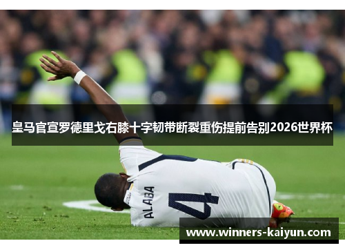 皇马官宣罗德里戈右膝十字韧带断裂重伤提前告别2026世界杯