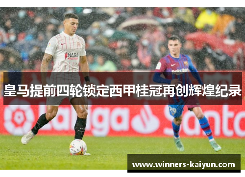 皇马提前四轮锁定西甲桂冠再创辉煌纪录