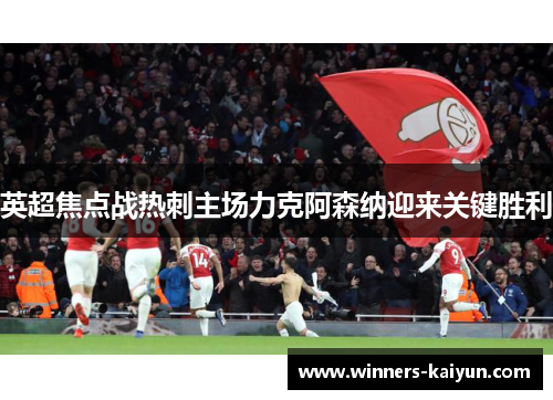 英超焦点战热刺主场力克阿森纳迎来关键胜利