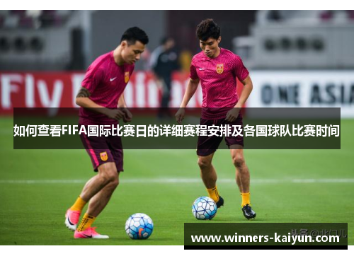 如何查看FIFA国际比赛日的详细赛程安排及各国球队比赛时间