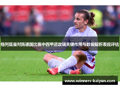 格列兹曼对阵德国比赛中西甲进攻端关键作用与数据解析表现评估