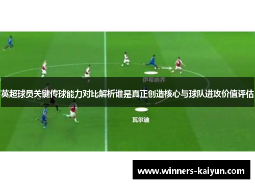 英超球员关键传球能力对比解析谁是真正创造核心与球队进攻价值评估