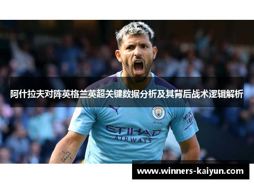 阿什拉夫对阵英格兰英超关键数据分析及其背后战术逻辑解析 阿什拉夫对阵英格兰英超关键数据分析及其背后战术逻辑解析