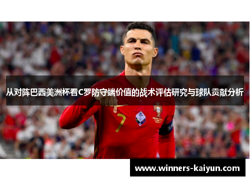 从对阵巴西美洲杯看C罗防守端价值的战术评估研究与球队贡献分析