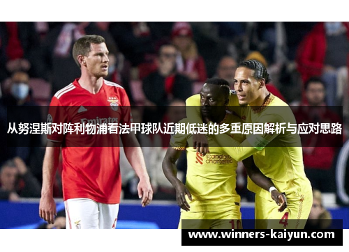 从努涅斯对阵利物浦看法甲球队近期低迷的多重原因解析与应对思路