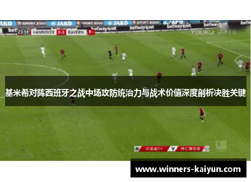 基米希对阵西班牙之战中场攻防统治力与战术价值深度剖析决胜关键