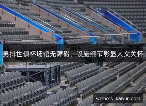 男排世俱杯场馆无障碍,设施细节彰显人文关怀 男排世俱杯场馆无障碍,设施细节彰显人文关怀